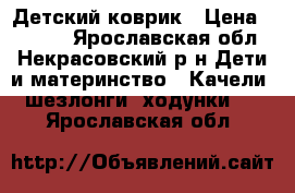 Детский коврик › Цена ­ 1 500 - Ярославская обл., Некрасовский р-н Дети и материнство » Качели, шезлонги, ходунки   . Ярославская обл.